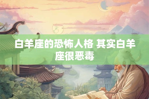 白羊座的恐怖人格 其实白羊座很恶毒