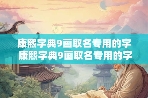 康熙字典9画取名专用的字 康熙字典9画取名专用的字
