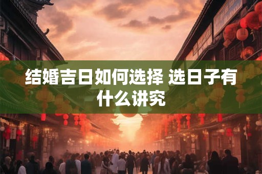 结婚吉日如何选择 选日子有什么讲究