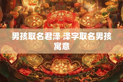男孩取名君泽 泽字取名男孩寓意