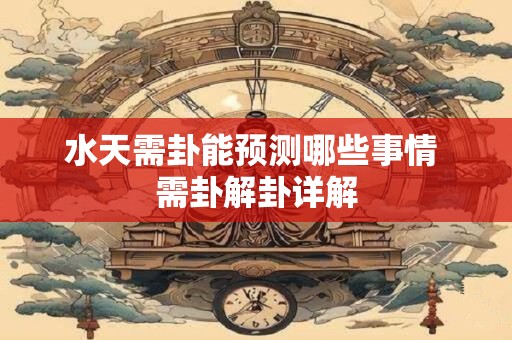 水天需卦能预测哪些事情 需卦解卦详解