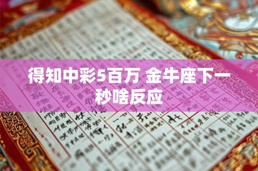 得知中彩5百万 金牛座下一秒啥反应