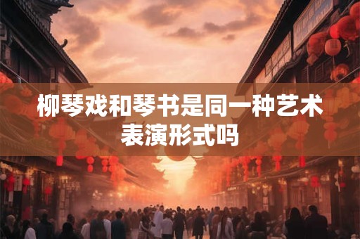 柳琴戏和琴书是同一种艺术表演形式吗