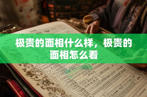 极贵的面相什么样，极贵的面相怎么看
