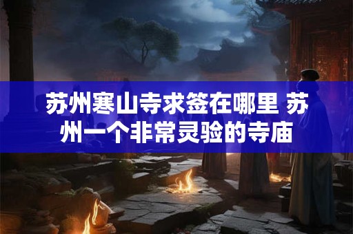 苏州寒山寺求签在哪里 苏州一个非常灵验的寺庙