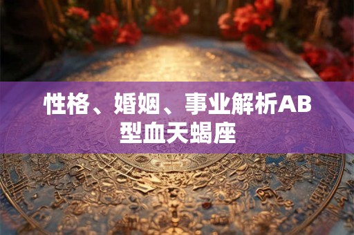 性格、婚姻、事业解析AB型血天蝎座