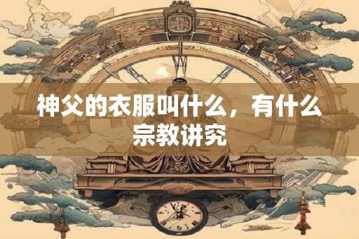 神父的衣服叫什么，有什么宗教讲究