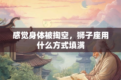 感觉身体被掏空，狮子座用什么方式填满