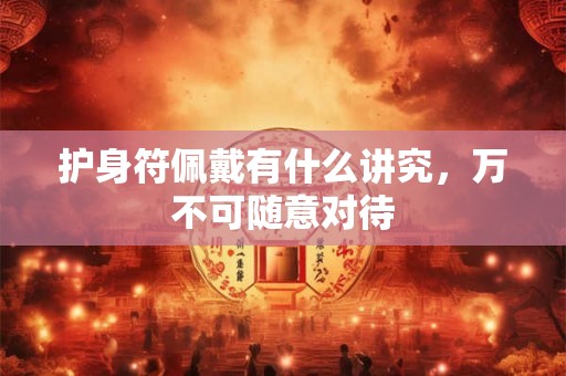 护身符佩戴有什么讲究，万不可随意对待