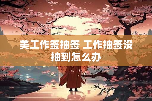 美工作签抽签 工作抽签没抽到怎么办