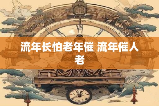 流年长怕老年催 流年催人老