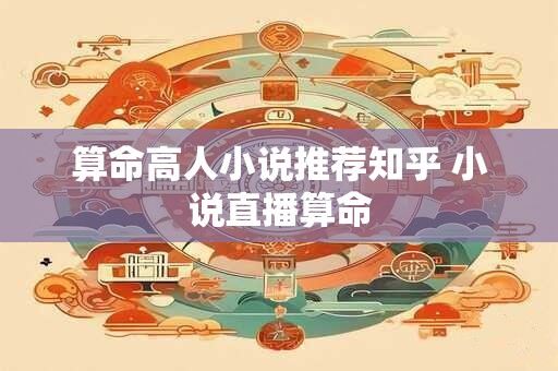 算命高人小说推荐知乎 小说直播算命
