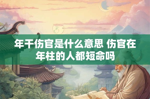 年干伤官是什么意思 伤官在年柱的人都短命吗