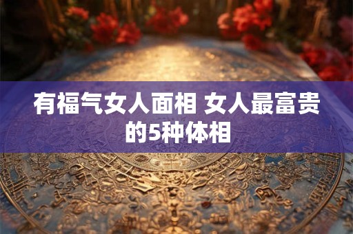 有福气女人面相 女人最富贵的5种体相