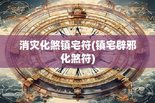 消灾化煞镇宅符(镇宅辟邪化煞符)