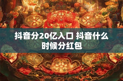 抖音分20亿入口 抖音什么时候分红包