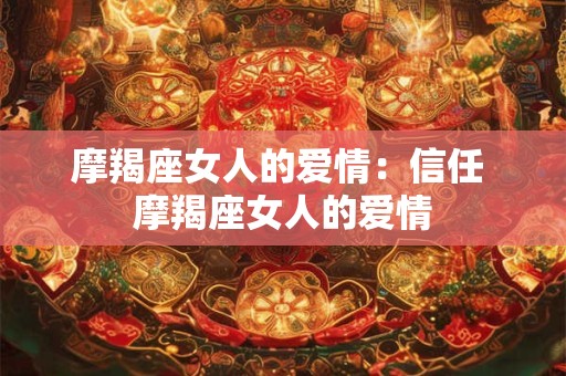 摩羯座女人的爱情：信任 摩羯座女人的爱情