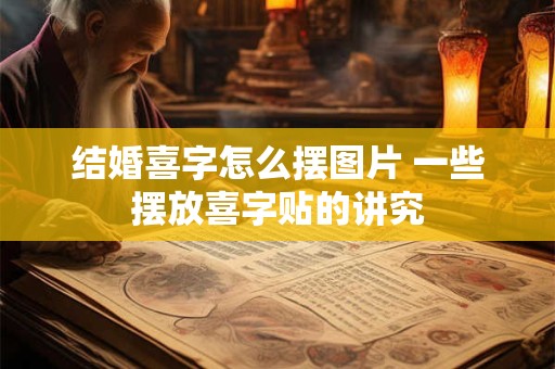 结婚喜字怎么摆图片 一些摆放喜字贴的讲究