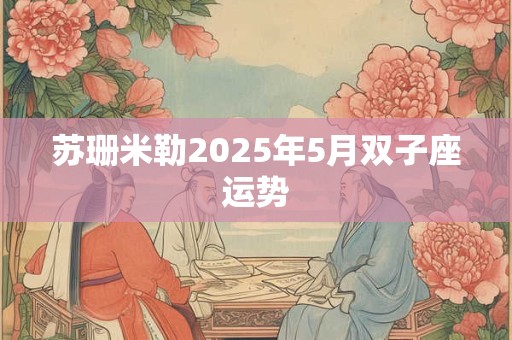 苏珊米勒2025年5月双子座运势