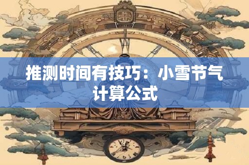 推测时间有技巧：小雪节气计算公式