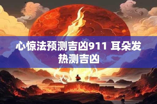 心惊法预测吉凶911 耳朵发热测吉凶