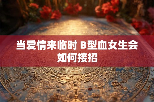 当爱情来临时 B型血女生会如何接招