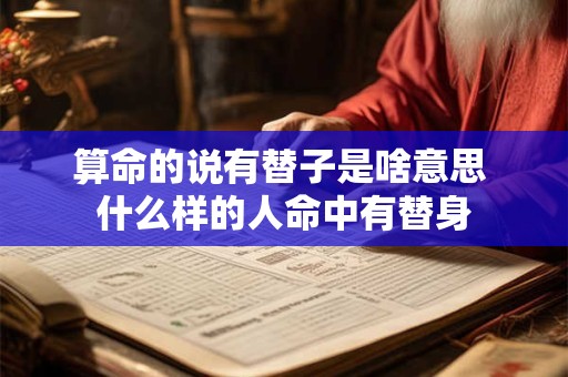 算命的说有替子是啥意思 什么样的人命中有替身