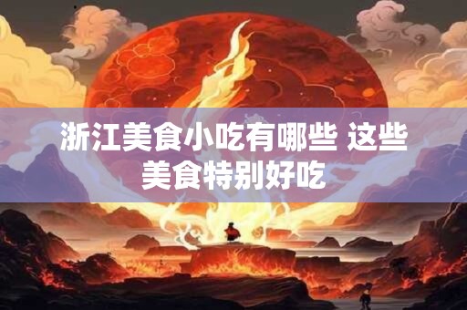 浙江美食小吃有哪些 这些美食特别好吃