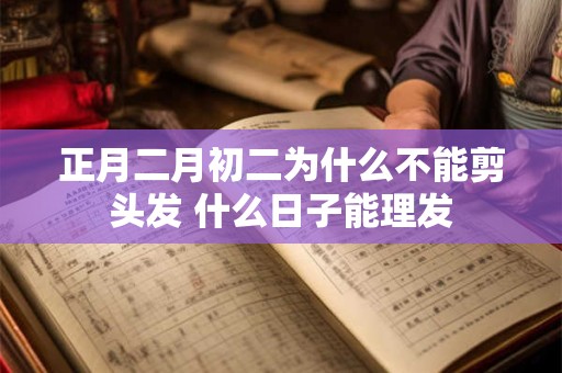 正月二月初二为什么不能剪头发 什么日子能理发