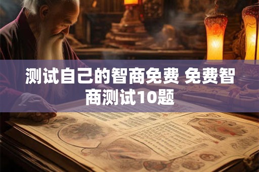 测试自己的智商免费 免费智商测试10题
