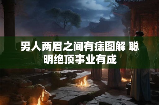 男人两眉之间有痣图解 聪明绝顶事业有成