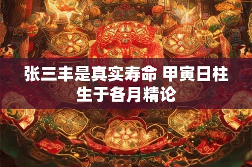 张三丰是真实寿命 甲寅日柱生于各月精论