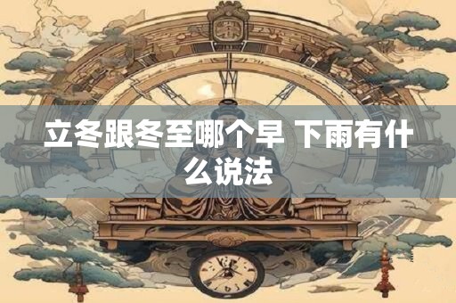 立冬跟冬至哪个早 下雨有什么说法