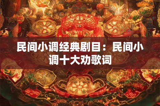 民间小调经典剧目：民间小调十大劝歌词
