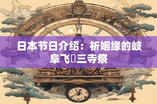 日本节日介绍：祈姻缘的岐阜飞騨三寺祭