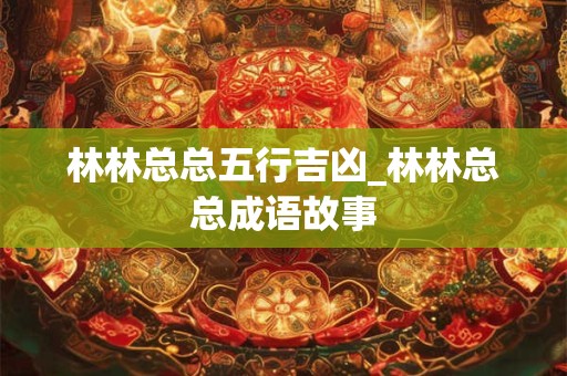 林林总总五行吉凶_林林总总成语故事