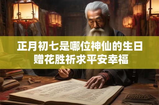 正月初七是哪位神仙的生日 赠花胜祈求平安幸福