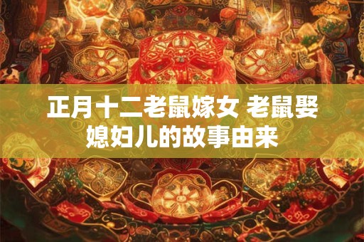 正月十二老鼠嫁女 老鼠娶媳妇儿的故事由来