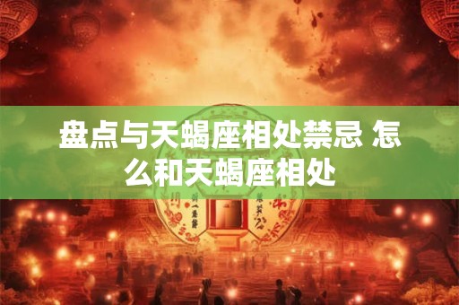 盘点与天蝎座相处禁忌 怎么和天蝎座相处