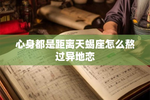 心身都是距离天蝎座怎么熬过异地恋