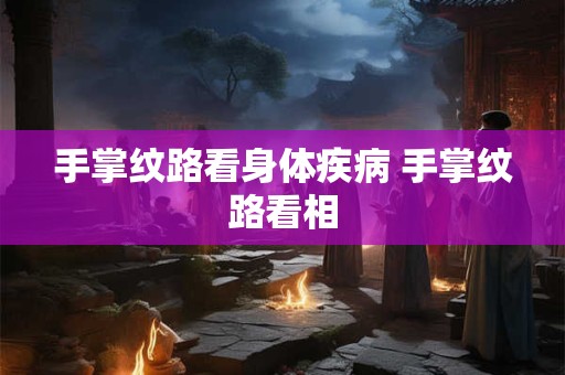 手掌纹路看身体疾病 手掌纹路看相