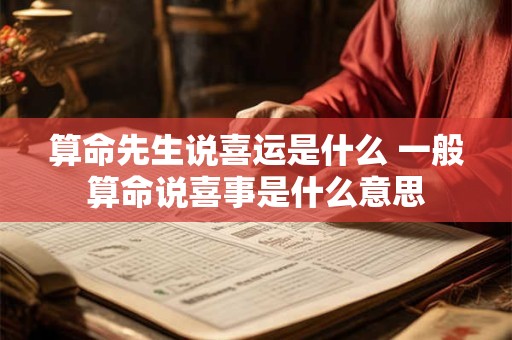 算命先生说喜运是什么 一般算命说喜事是什么意思