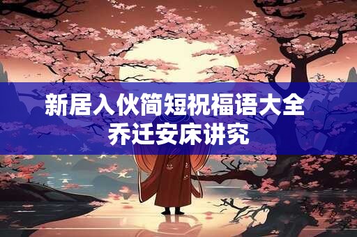 新居入伙简短祝福语大全 乔迁安床讲究