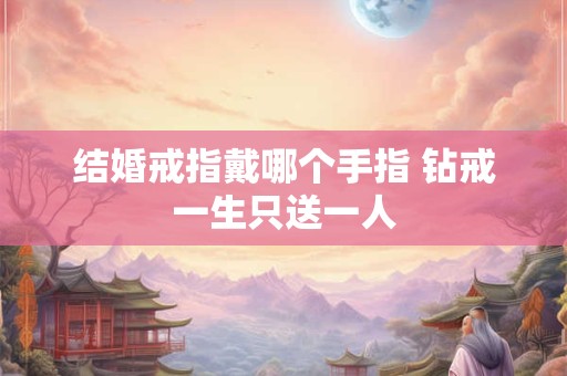 结婚戒指戴哪个手指 钻戒一生只送一人