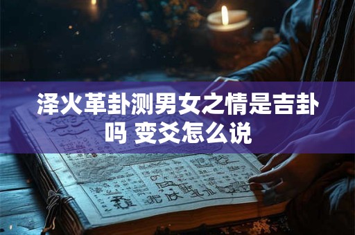泽火革卦测男女之情是吉卦吗 变爻怎么说