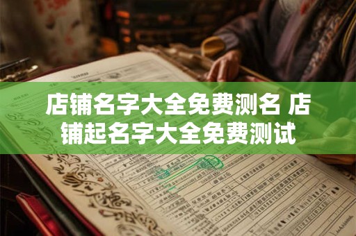 店铺名字大全免费测名 店铺起名字大全免费测试