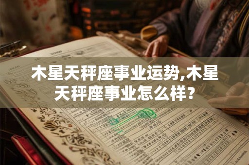 木星天秤座事业运势,木星天秤座事业怎么样？