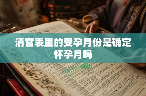 清宫表里的受孕月份是确定怀孕月吗
