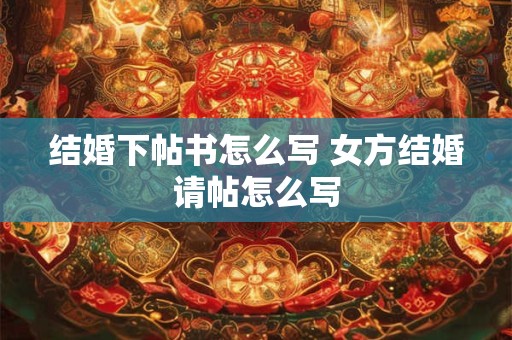 结婚下帖书怎么写 女方结婚请帖怎么写