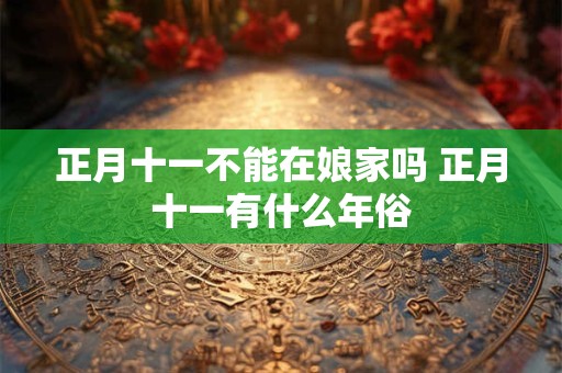 正月十一不能在娘家吗 正月十一有什么年俗